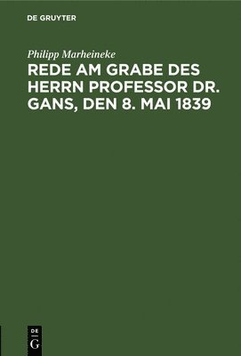 Philipp Marheineke - Rede Am Grabe Des Herrn Professor Dr. Gans, Den 8. Mai 1839, Inbunden