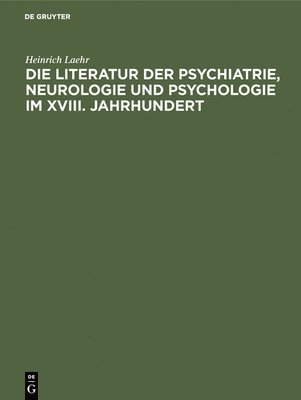 bokomslag Die Literatur Der Psychiatrie, Neurologie Und Psychologie Im XVIII. Jahrhundert