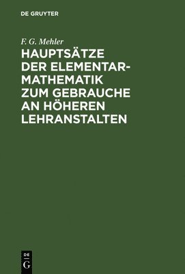 Hauptstze der Elementar-Mathematik zum Gebrauche an hheren Lehranstalten 1