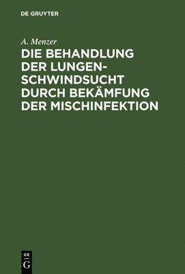 bokomslag Die Behandlung der Lungenschwindsucht durch Bekmfung der Mischinfektion