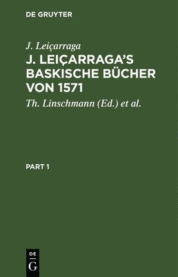 J. Leiçarraga's Baskische Bücher Von 1571: (Neues Testament, Kalender Und Abc) Im Genauen Abdruck