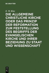 bokomslag Die Allgemeine Christliche Kirche Oder Das Prinzip Der Reformation Zur Feststellung Des Begriffs Der Evangelischen Kirche Und Ihrer Beziehung Zu Staat Und Wissenschaft