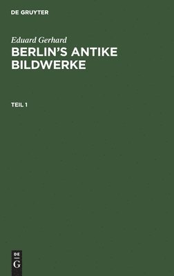 bokomslag Eduard Gerhard: Berlins antike Bildwerke. Teil 1