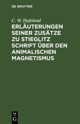 C W Hufeland, C. W. Hufeland - Erläuterungen Seiner Zusätze Zu Stieglitz Schrift Über Den Animalischen Magnetismus, Inbunden