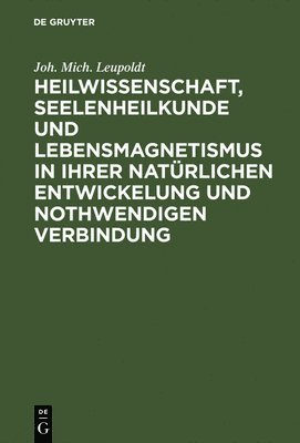 bokomslag Heilwissenschaft, Seelenheilkunde und Lebensmagnetismus in ihrer natrlichen Entwickelung und nothwendigen Verbindung