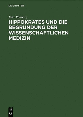 Max Pohlenz - Hippokrates Und Die Begründung Der Wissenschaftlichen Medizin, Inbunden
