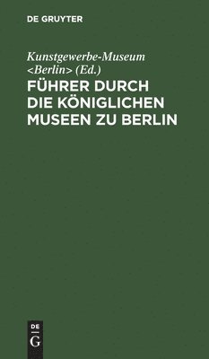 Kunstgewerbe-Museum <Berlin>, Kunstgewerbe-Museum - Führer Durch Die Königlichen Museen Zu Berlin, Inbunden