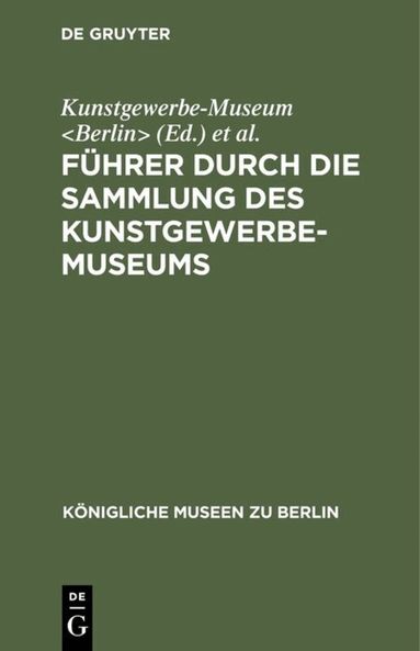 Kunstgewerbe-Museum <Berlin>, Königliche Museen <Berlin> - Führer Durch Die Sammlung Des Kunstgewerbe-Museums, Inbunden