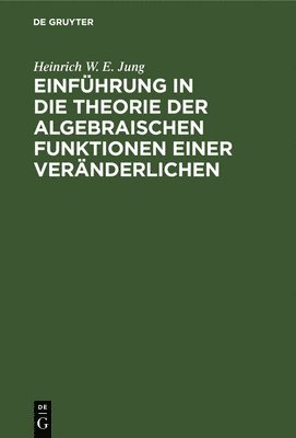 Heinrich W E Jung, Heinrich W. E. Jung - Einführung in Die Theorie Der Algebraischen Funktionen Einer Veränderlichen, Inbunden