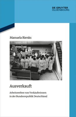 Ausverkauft: Arbeitswelten Von Verkäuferinnen in Der Bundesrepublik Deutschland 1