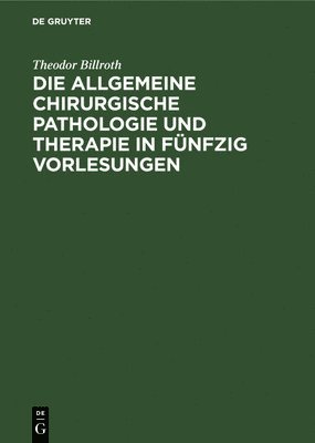 bokomslag Die Allgemeine Chirurgische Pathologie Und Therapie in Fünfzig Vorlesungen