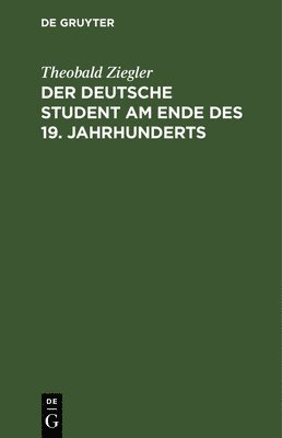 Theobald Ziegler - Der Deutsche Student Am Ende Des 19. Jahrhunderts, Inbunden