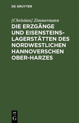 Zimmermann - Die Erzgänge Und Eisensteins-Lagerstätten Des Nordwestlichen Hannoverschen Ober-Harzes, Inbunden