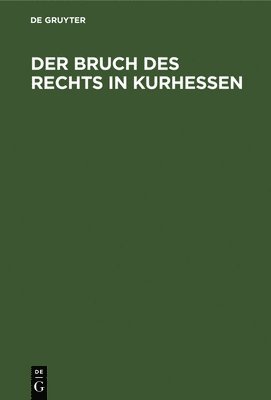 Degruyter - Der Bruch Des Rechts in Kurhessen, Inbunden