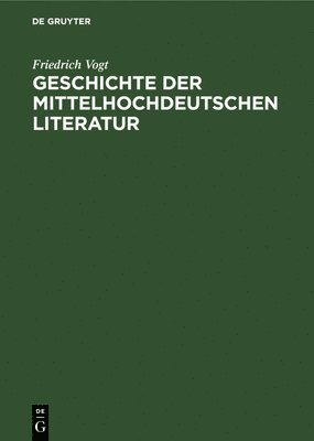 Friedrich Vogt - Geschichte Der Mittelhochdeutschen Literatur, Inbunden