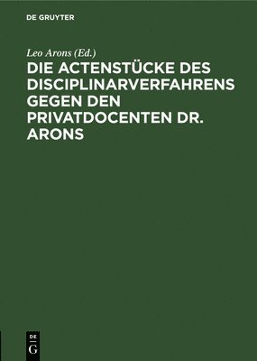 Leo Arons - Die Actenstücke Des Disciplinarverfahrens Gegen Den Privatdocenten Dr. Arons, Inbunden