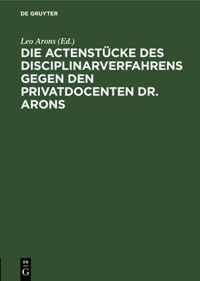 Die Actenstcke Des Disciplinarverfahrens Gegen Den Privatdocenten Dr. Arons 1