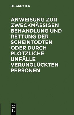 Degruyter - Anweisung Zur Zweckmäßigen Behandlung Und Rettung Der Scheintodten Oder Durch Plötzliche Unfälle Verunglückten Personen, Inbunden