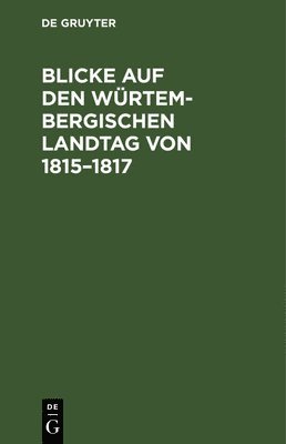 Blicke Auf Den Wrtembergischen Landtag Von 1815-1817 1