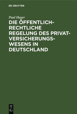 Paul Hager - Die Öffentlich-Rechtliche Regelung Des Privatversicherungswesens in Deutschland, Inbunden