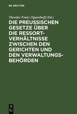 Theodor Franz Oppenhoff - Die Preußischen Gesetze Über Die Ressort-Verhältnisse Zwischen Den Gerichten Und Den Verwaltungs-Behörden, Inbunden