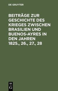 bokomslag Beitrge Zur Geschichte Des Krieges Zwischen Brasilien Und Buenos-Ayres in Den Jahren 1825., 26., 27., 28
