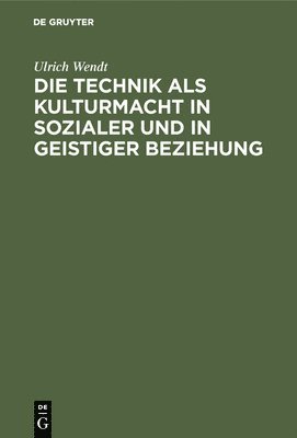 Ulrich Wendt - Die Technik ALS Kulturmacht in Sozialer Und in Geistiger Beziehung, Inbunden