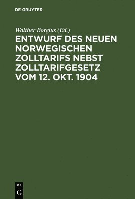 Walther Borgius - Entwurf des neuen norwegischen Zolltarifs nebst Zolltarifgesetz vom 12. Okt. 1904, Inbunden