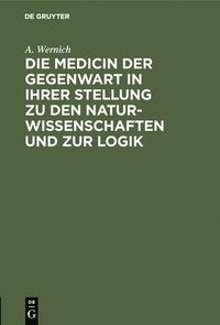 bokomslag Die Medicin Der Gegenwart in Ihrer Stellung Zu Den Naturwissenschaften Und Zur Logik