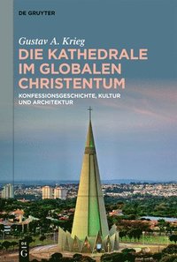 bokomslag Die Kathedrale Im Globalen Christentum: Konfessionsgeschichte, Kultur Und Architektur