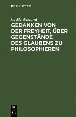 Gedanken Von Der Freyheit, Über Gegenstände Des Glaubens Zu Philosophieren