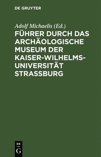 bokomslag Fhrer durch das Archologische Museum der Kaiser-Wilhelms-Universitt Strassburg