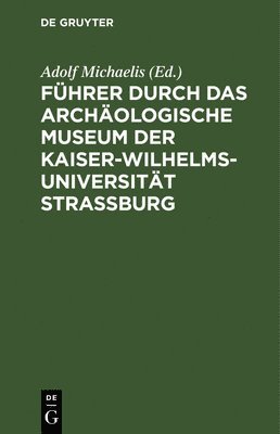 Fhrer durch das Archologische Museum der Kaiser-Wilhelms-Universitt Strassburg 1