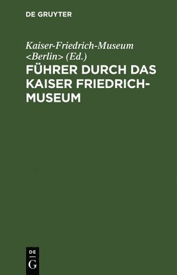 Kaiser-Friedrich-Museum, Kaiser-Friedrich-Museum &lt;Berlin&gt;, - Führer Durch Das Kaiser Friedrich-Museum, Inbunden