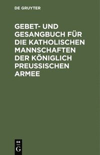 bokomslag Gebet- und Gesangbuch für die katholischen Mannschaften der Königlich Preußischen Armee