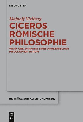 Ciceros Römische Philosophie: Werk Und Wirkung Eines Akademischen Philosophen in ROM 1