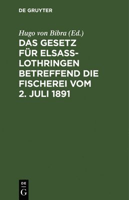 bokomslag Das Gesetz Für Elsaß-Lothringen Betreffend Die Fischerei Vom 2. Juli 1891
