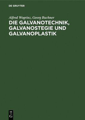 Die Galvanotechnik, Galvanostegie Und Galvanoplastik 1