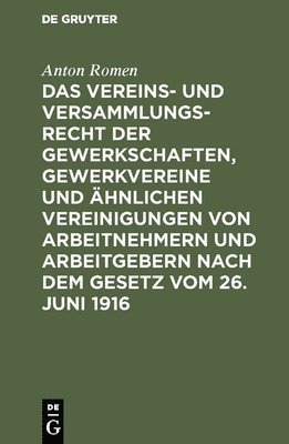 Anton Romen - Das Vereins- Und Versammlungsrecht Der Gewerkschaften, Gewerkvereine Und Ähnlichen Vereinigungen Von Arbeitnehmern Und Arbeitgebern Nach Dem Gesetz Vom 26. Juni 1916, Inbunden