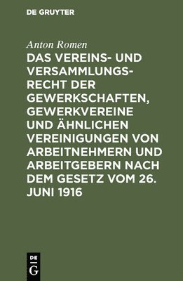 Das Vereins- Und Versammlungsrecht Der Gewerkschaften, Gewerkvereine Und hnlichen Vereinigungen Von Arbeitnehmern Und Arbeitgebern Nach Dem Gesetz Vom 26. Juni 1916 1