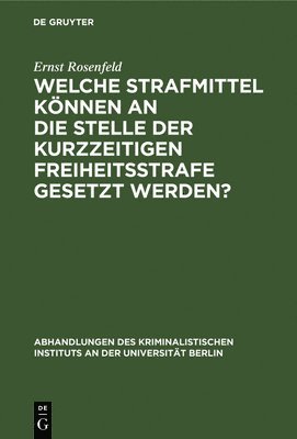 Ernst Rosenfeld - Welche Strafmittel können an die Stelle der kurzzeitigen Freiheitsstrafe gesetzt werden?, Inbunden