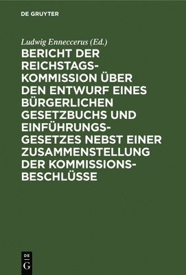 Bericht Der Reichstags-Kommission ber Den Entwurf Eines Brgerlichen Gesetzbuchs Und Einfhrungsgesetzes Nebst Einer Zusammenstellung Der Kommissionsbeschlsse 1