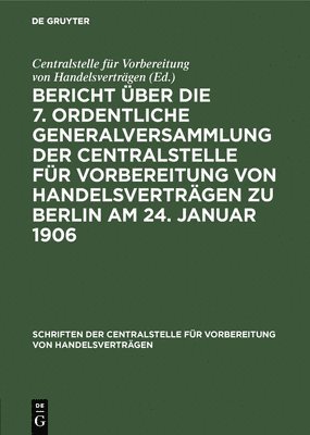 Bericht Über Die 7. Ordentliche Generalversammlung Der Centralstelle Für Vorbereitung Von Handelsverträgen Zu Berlin Am 24. Januar 1906