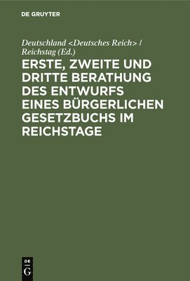 Erste, zweite und dritte Berathung des Entwurfs eines Brgerlichen Gesetzbuchs im Reichstage 1