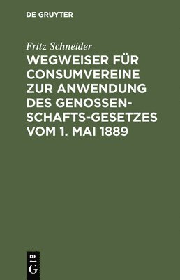 Wegweiser Für Consumvereine Zur Anwendung Des Genossenschafts-Gesetzes Vom 1. Mai 1889