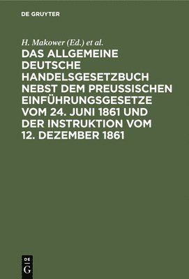 bokomslag Das Allgemeine Deutsche Handelsgesetzbuch Nebst Dem Preußischen Einführungsgesetze Vom 24. Juni 1861 Und Der Instruktion Vom 12. Dezember 1861