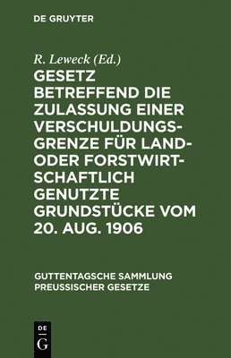 R Leweck - Gesetz Betreffend Die Zulassung Einer Verschuldungsgrenze Für Land- Oder Forstwirtschaftlich Genutzte Grundstücke Vom 20. Aug. 1906, Inbunden