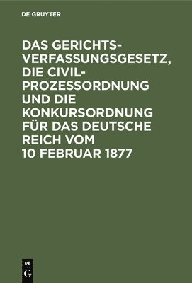 Das Gerichtsverfassungsgesetz, Die Civilprozessordnung Und Die Konkursordnung Fr Das Deutsche Reich Vom 10 Februar 1877 1