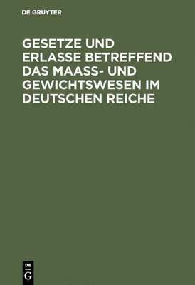 Gesetze Und Erlasse Betreffend Das Maass- Und Gewichtswesen Im Deutschen Reiche 1