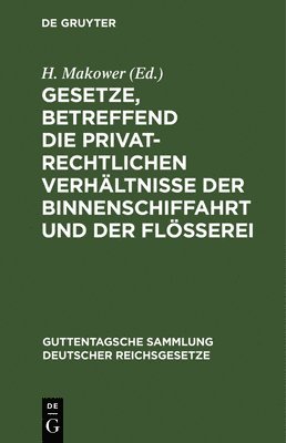 H Makower - Gesetze, Betreffend Die Privatrechtlichen Verhältnisse Der Binnenschiffahrt Und Der Flößerei, Inbunden